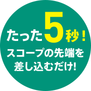 たった５秒！スコープの先端を差し込むだけ！